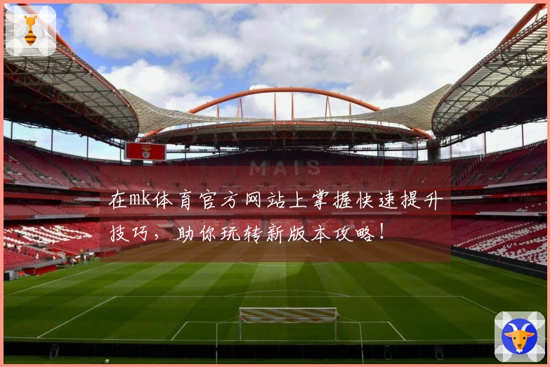 在mk体育官方网站上掌握快速提升技巧，助你玩转新版本攻略！