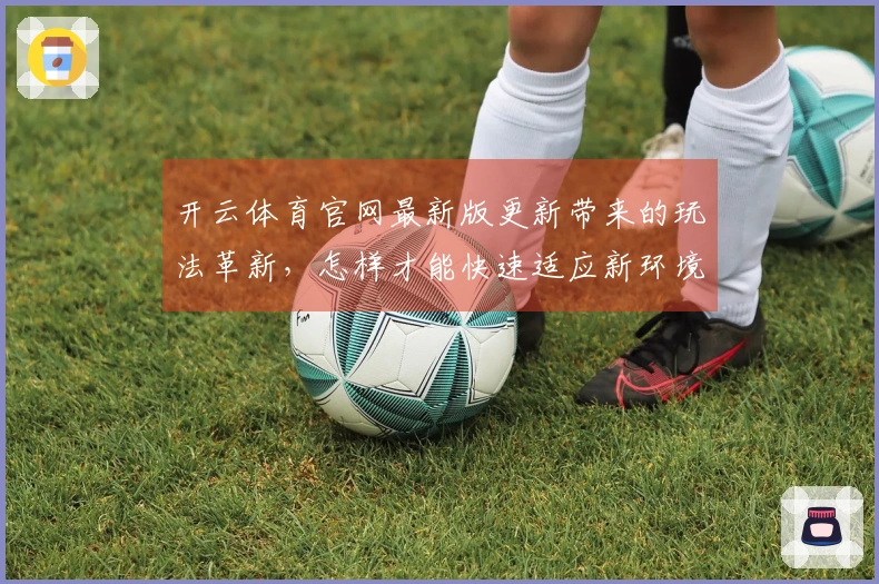 开云体育官网最新版更新带来的玩法革新，怎样才能快速适应新环境？